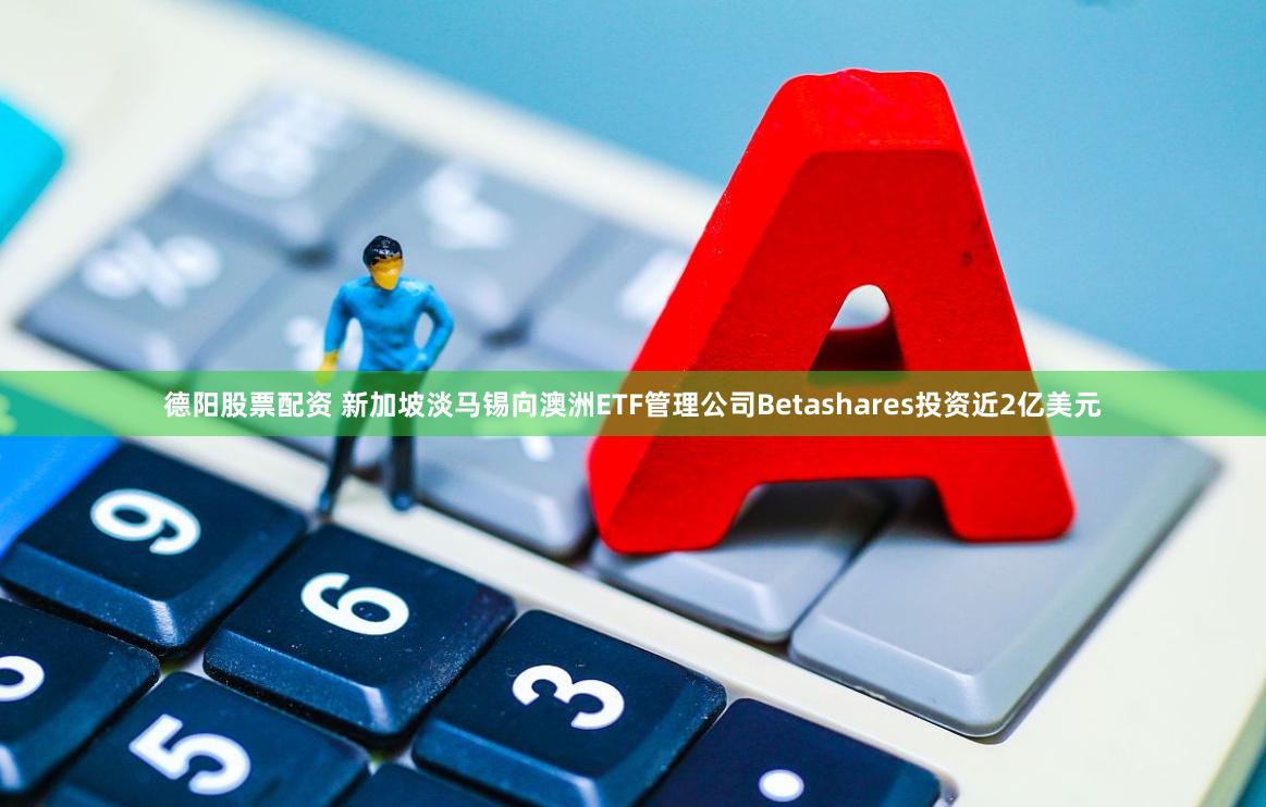 德阳股票配资 新加坡淡马锡向澳洲ETF管理公司Betashares投资近2亿美元