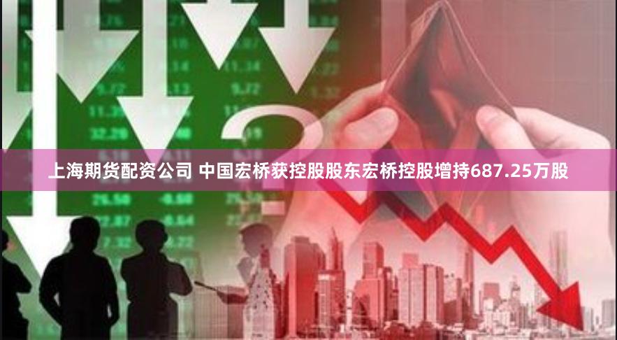 上海期货配资公司 中国宏桥获控股股东宏桥控股增持687.25万股