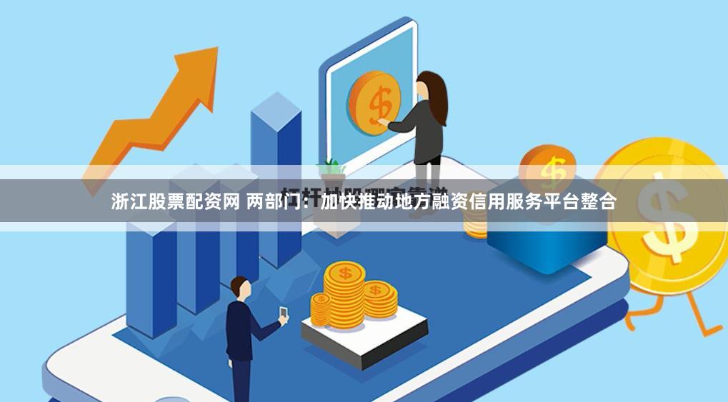 浙江股票配资网 两部门：加快推动地方融资信用服务平台整合