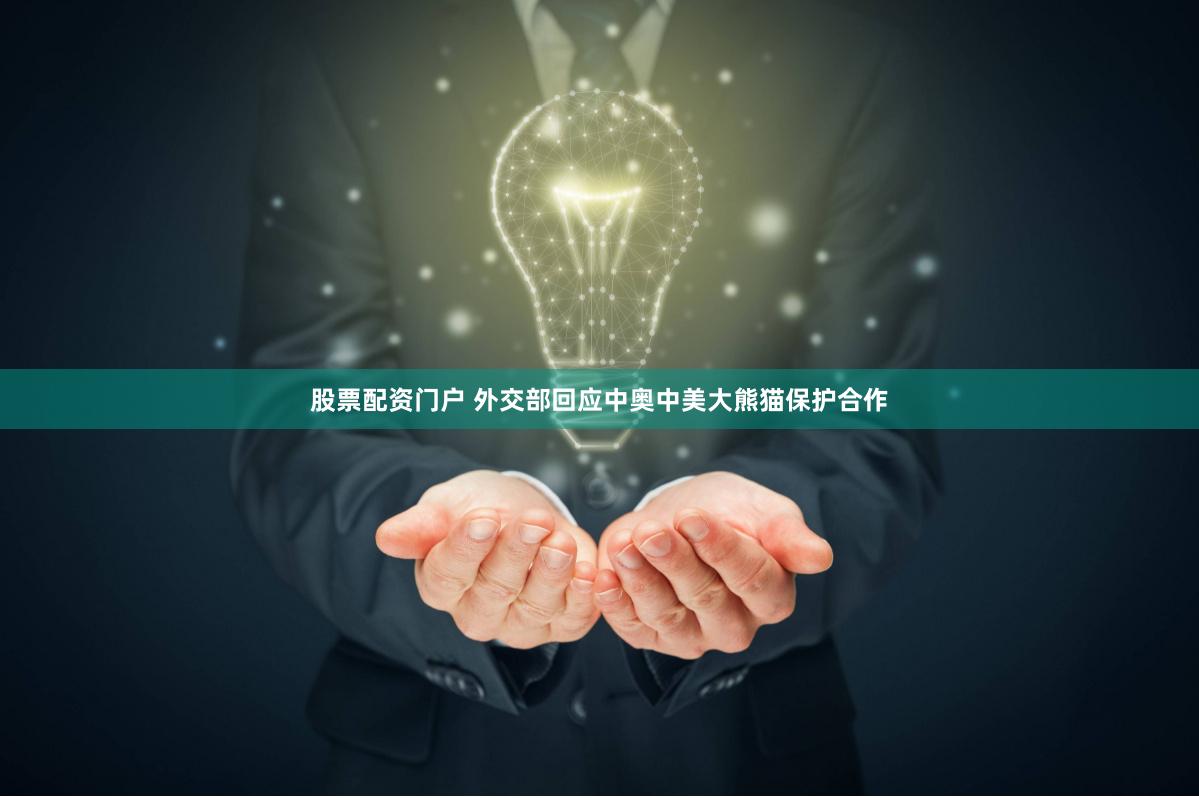 股票配资门户 外交部回应中奥中美大熊猫保护合作