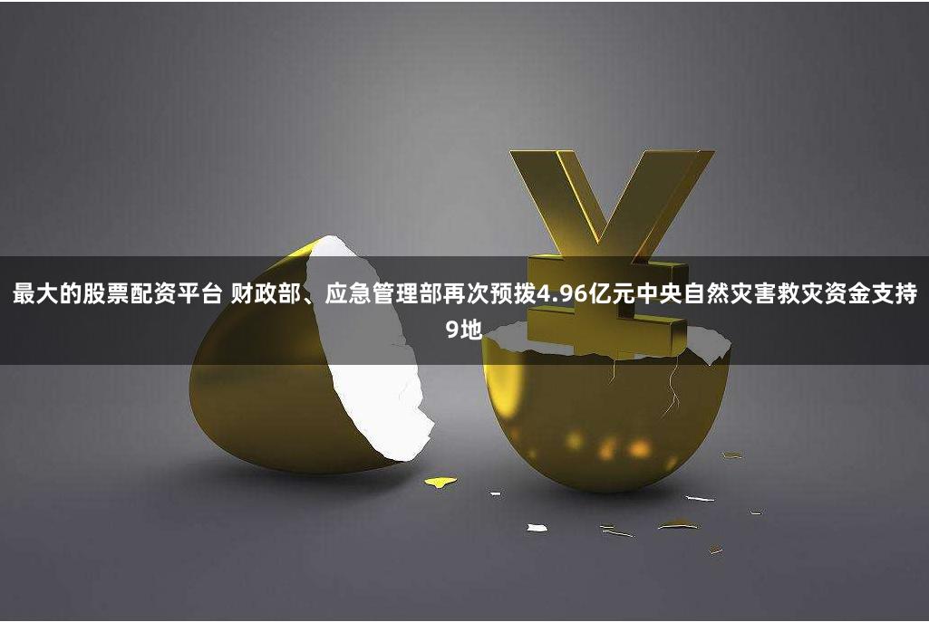 最大的股票配资平台 财政部、应急管理部再次预拨4.96亿元中央自然灾害救灾资金支持9地