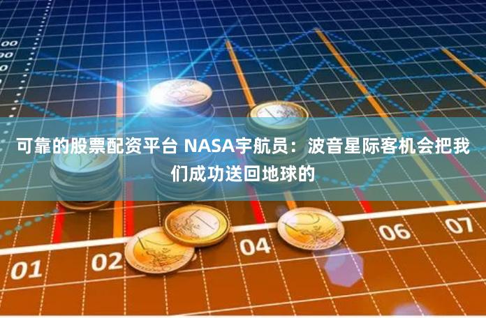 可靠的股票配资平台 NASA宇航员：波音星际客机会把我们成功送回地球的