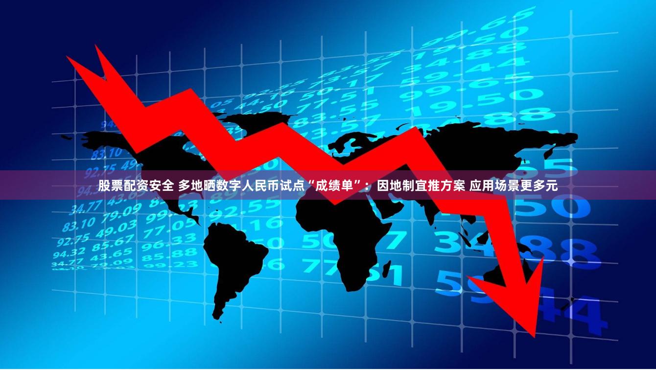 股票配资安全 多地晒数字人民币试点“成绩单”：因地制宜推方案 应用场景更多元