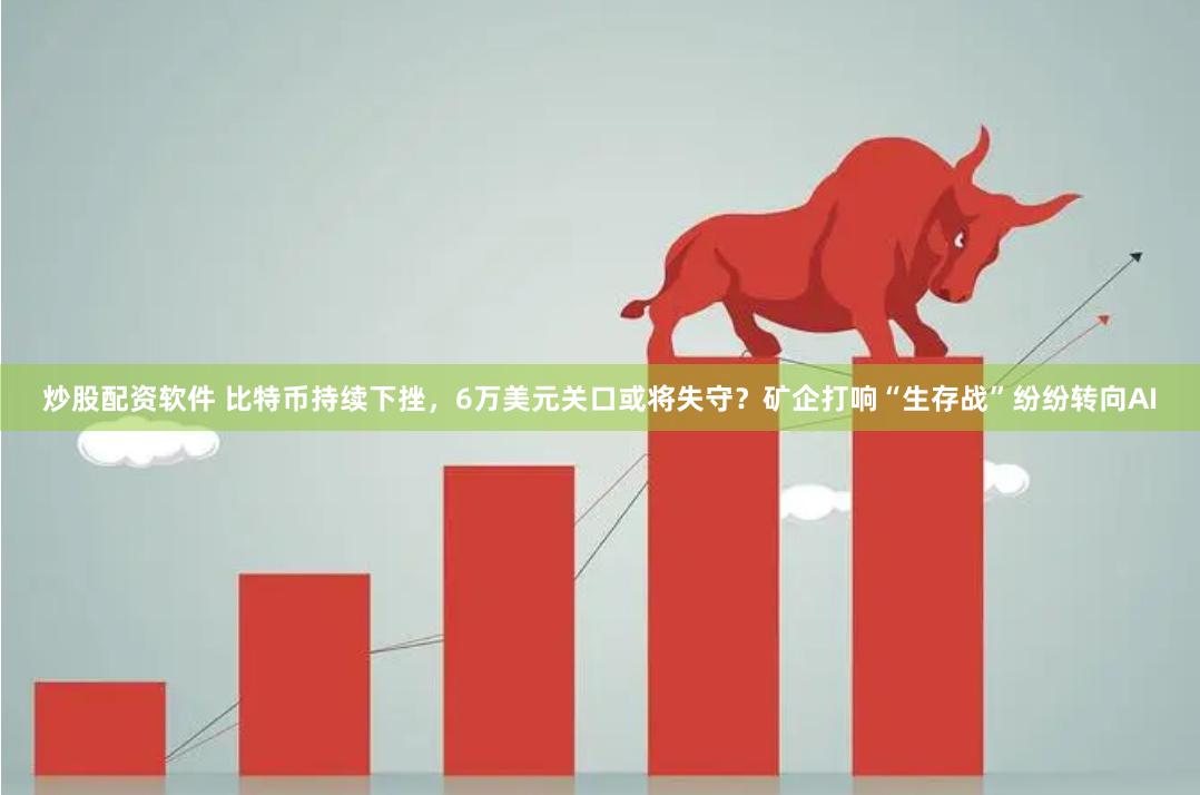 炒股配资软件 比特币持续下挫，6万美元关口或将失守？矿企打响“生存战”纷纷转向AI