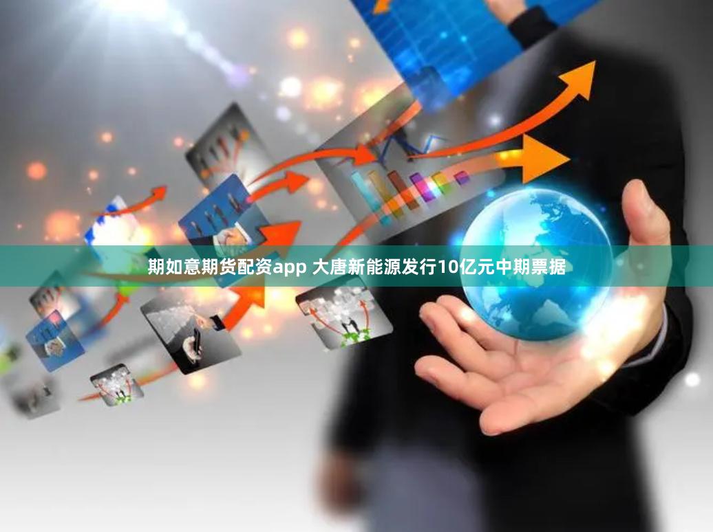 期如意期货配资app 大唐新能源发行10亿元中期票据