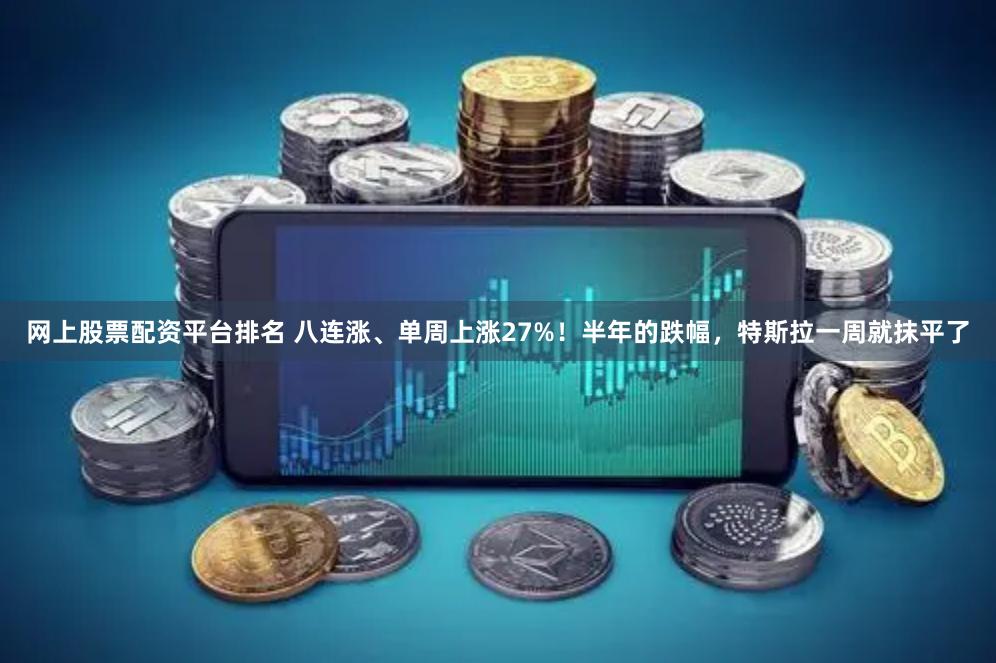 网上股票配资平台排名 八连涨、单周上涨27%！半年的跌幅，特斯拉一周就抹平了