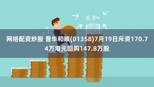 网络配资炒股 普华和顺(01358)7月19日斥资170.74万港元回购147.8万股