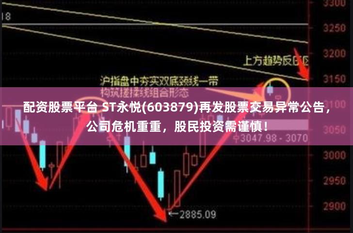 配资股票平台 ST永悦(603879)再发股票交易异常公告，公司危机重重，股民投资需谨慎！