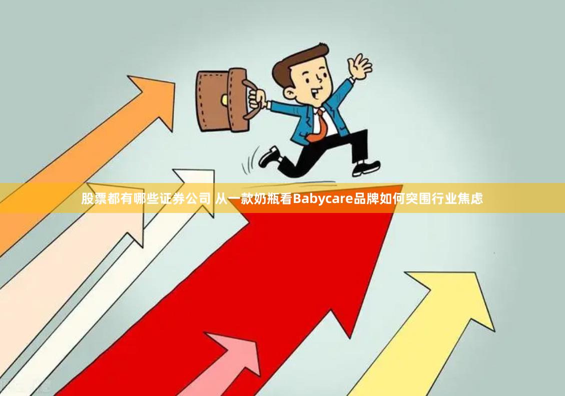 股票都有哪些证券公司 从一款奶瓶看Babycare品牌如何突围行业焦虑