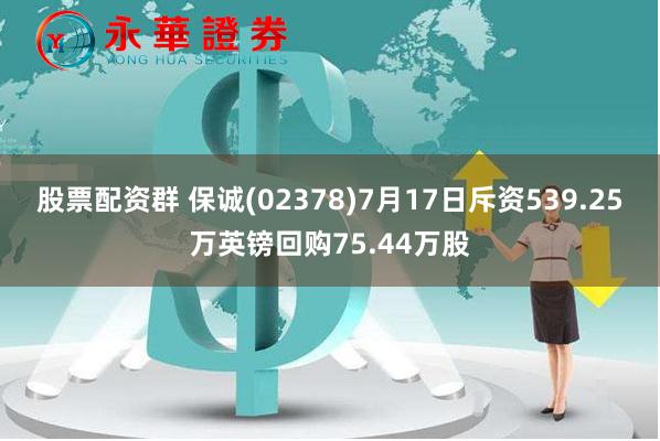 股票配资群 保诚(02378)7月17日斥资539.25万英镑回购75.44万股