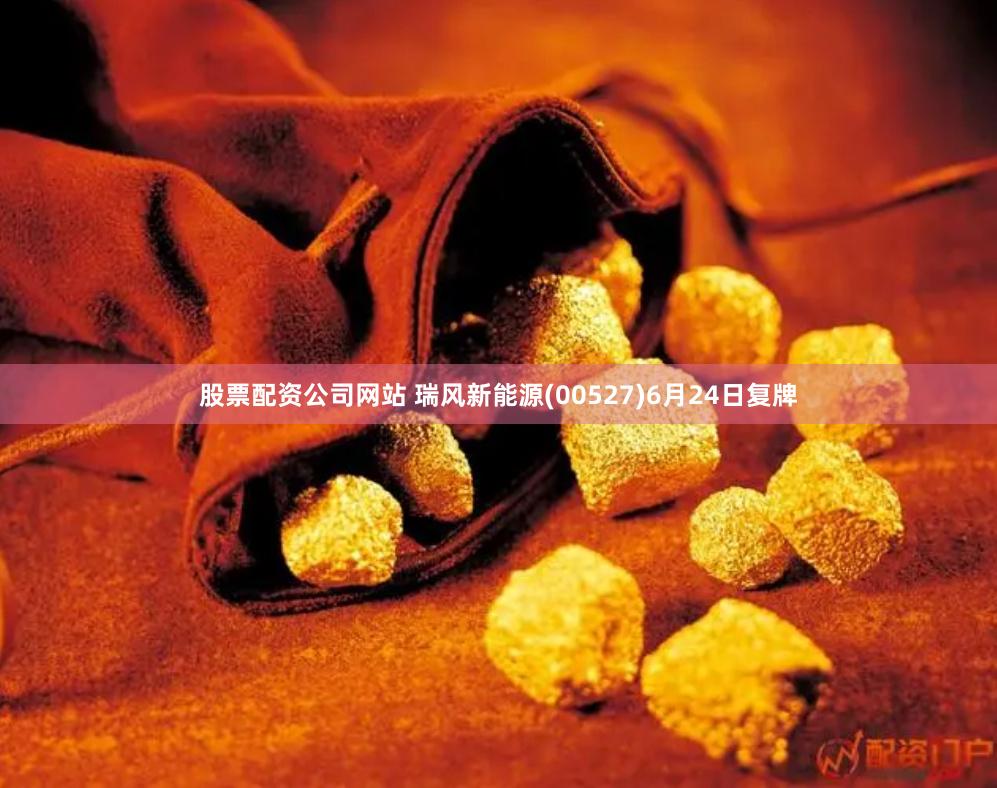 股票配资公司网站 瑞风新能源(00527)6月24日复牌