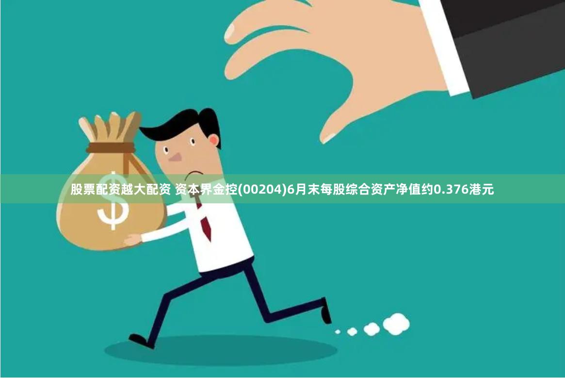 股票配资越大配资 资本界金控(00204)6月末每股综合资产净值约0.376港元
