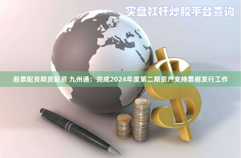 股票配资期货配资 九州通：完成2024年度第二期资产支持票据发行工作