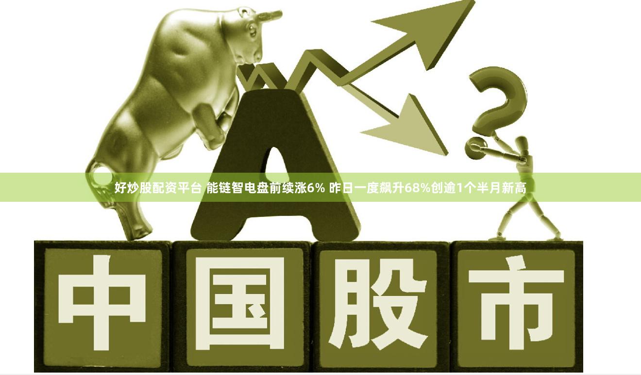 好炒股配资平台 能链智电盘前续涨6% 昨日一度飙升68%创逾1个半月新高