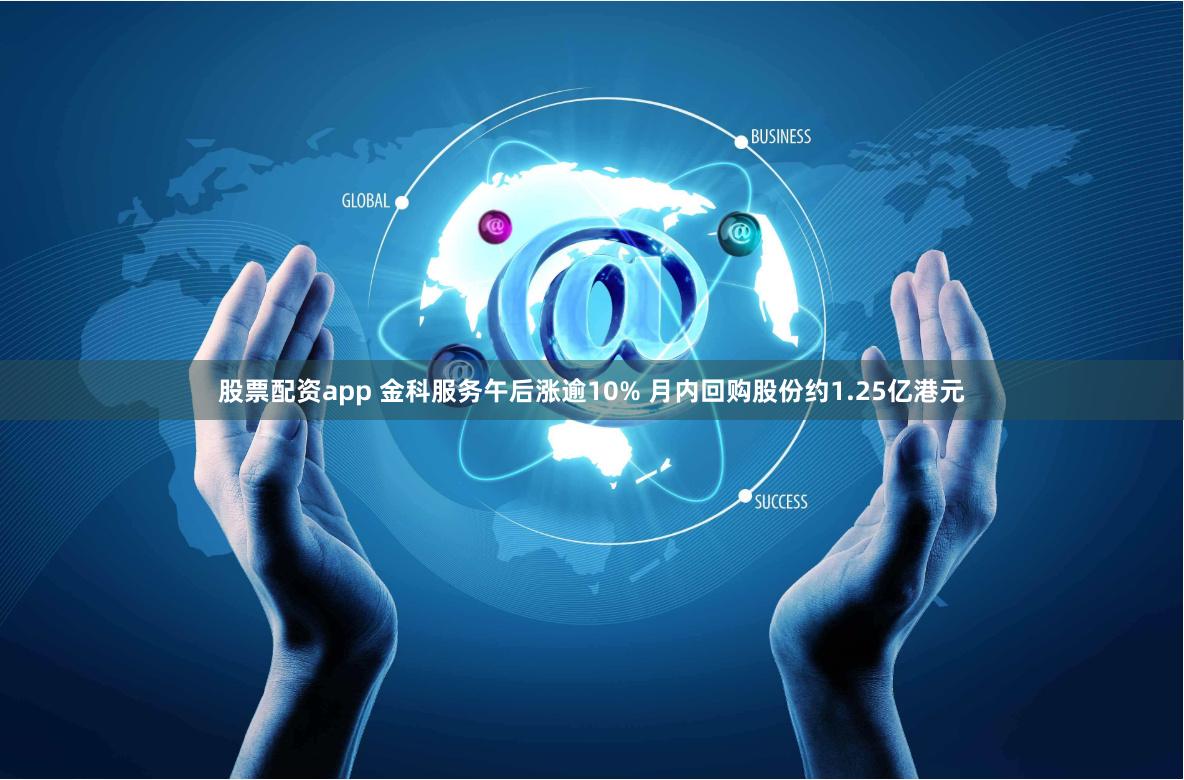 股票配资app 金科服务午后涨逾10% 月内回购股份约1.25亿港元