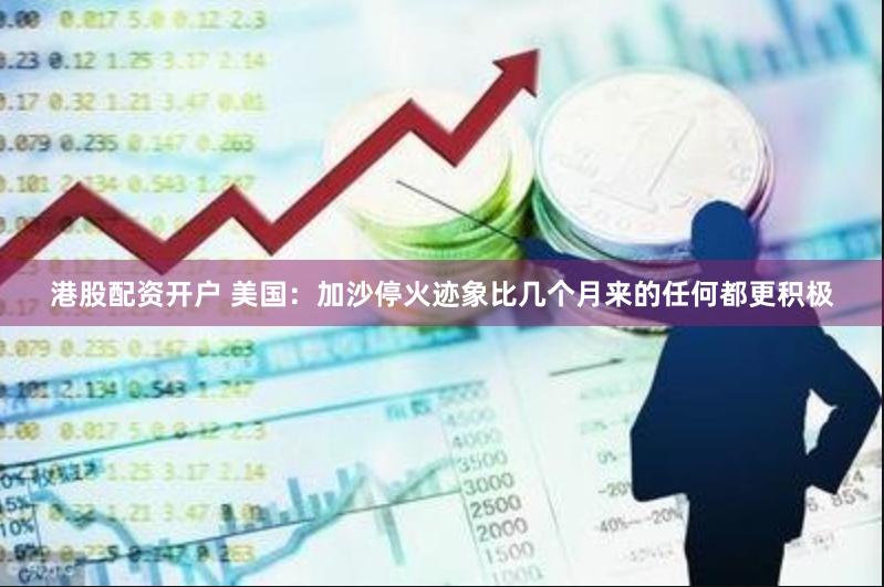 港股配资开户 美国：加沙停火迹象比几个月来的任何都更积极