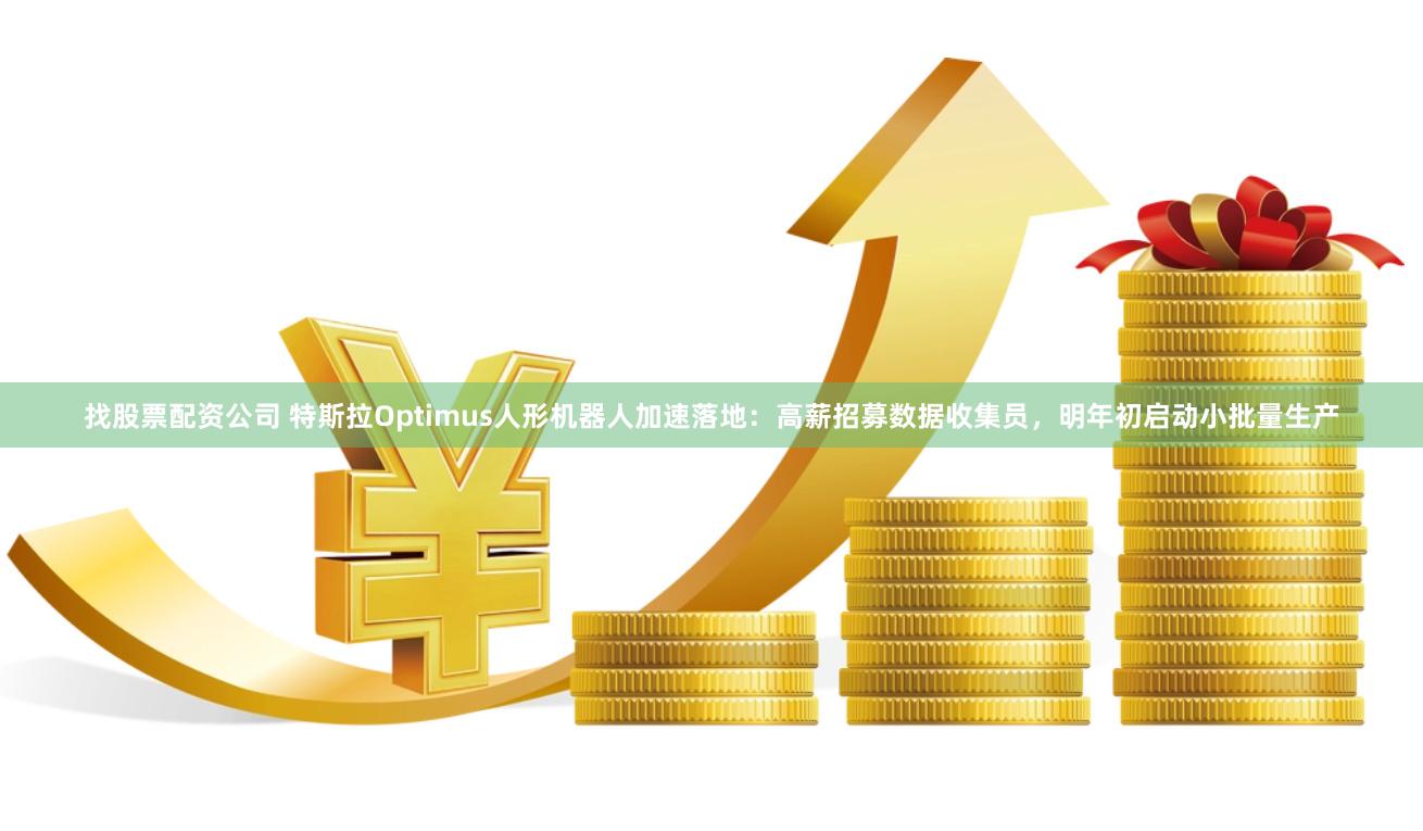 找股票配资公司 特斯拉Optimus人形机器人加速落地：高薪招募数据收集员，明年初启动小批量生产