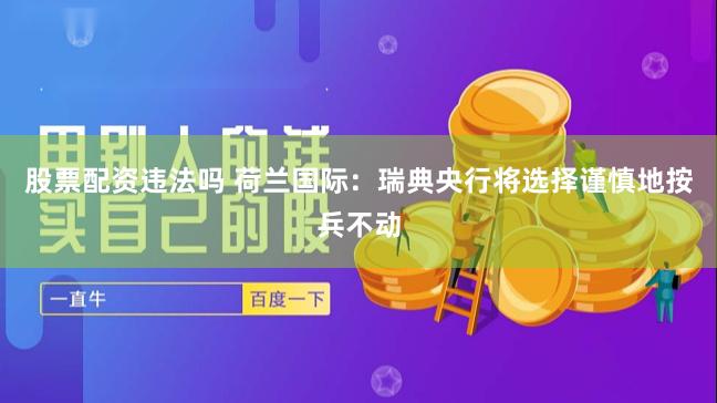 股票配资违法吗 荷兰国际：瑞典央行将选择谨慎地按兵不动