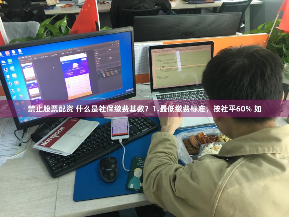 禁止股票配资 什么是社保缴费基数？1.最低缴费标准，按社平60% 如