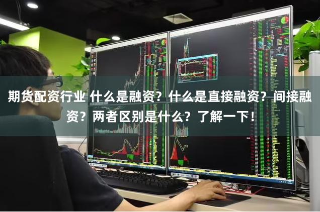 期货配资行业 什么是融资？什么是直接融资？间接融资？两者区别是什么？了解一下！