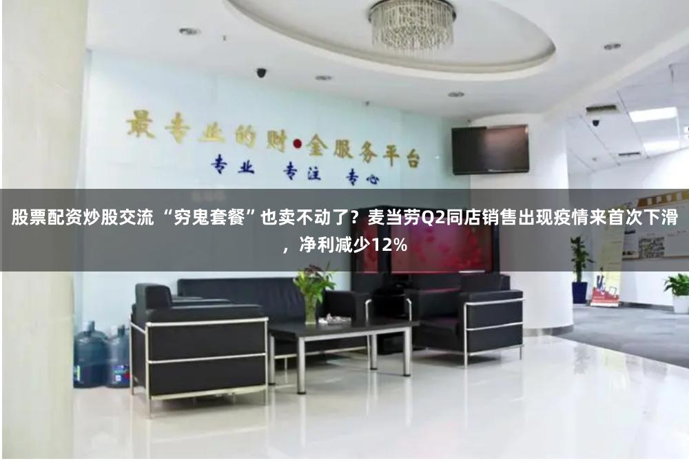 股票配资炒股交流 “穷鬼套餐”也卖不动了？麦当劳Q2同店销售出现疫情来首次下滑，净利减少12%