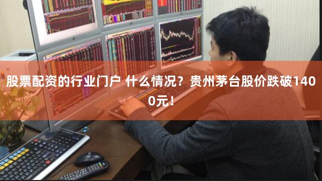 股票配资的行业门户 什么情况？贵州茅台股价跌破1400元！