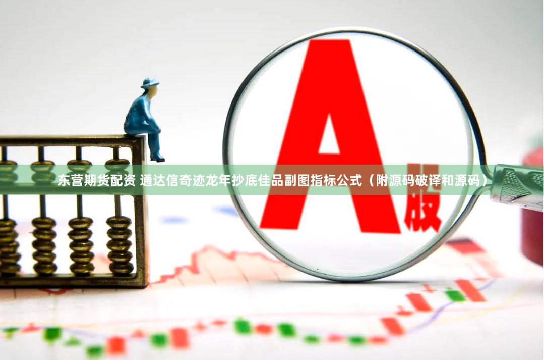 东营期货配资 通达信奇迹龙年抄底佳品副图指标公式（附源码破译和源码）
