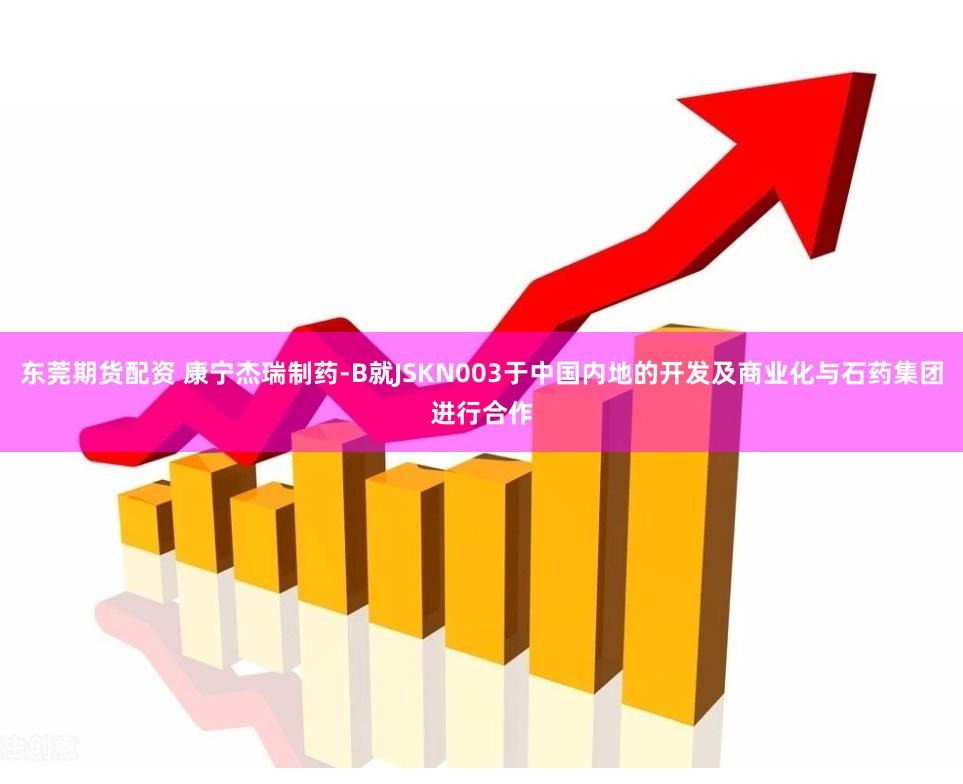 东莞期货配资 康宁杰瑞制药-B就JSKN003于中国内地的开发及商业化与石药集团进行合作
