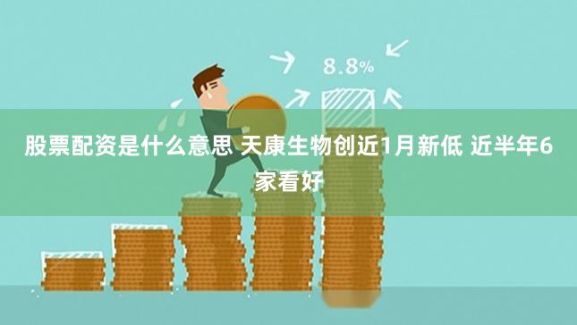 股票配资是什么意思 天康生物创近1月新低 近半年6家看好