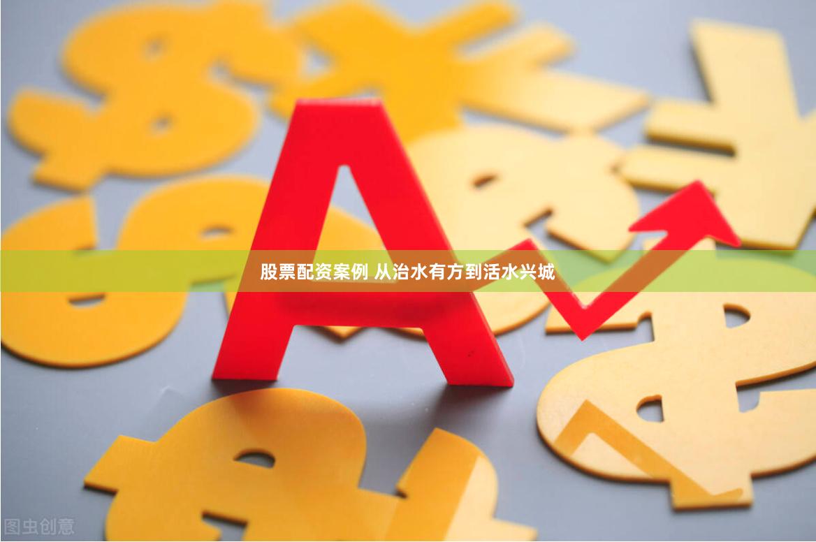 股票配资案例 从治水有方到活水兴城