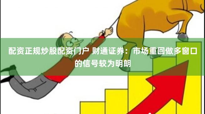 配资正规炒股配资门户 财通证券：市场重回做多窗口的信号较为明朗
