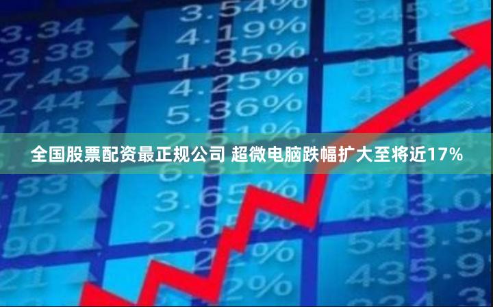 全国股票配资最正规公司 超微电脑跌幅扩大至将近17%