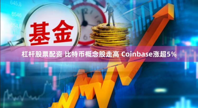 杠杆股票配资 比特币概念股走高 Coinbase涨超5%