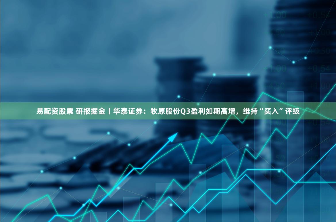 易配资股票 研报掘金丨华泰证券：牧原股份Q3盈利如期高增，维持“买入”评级