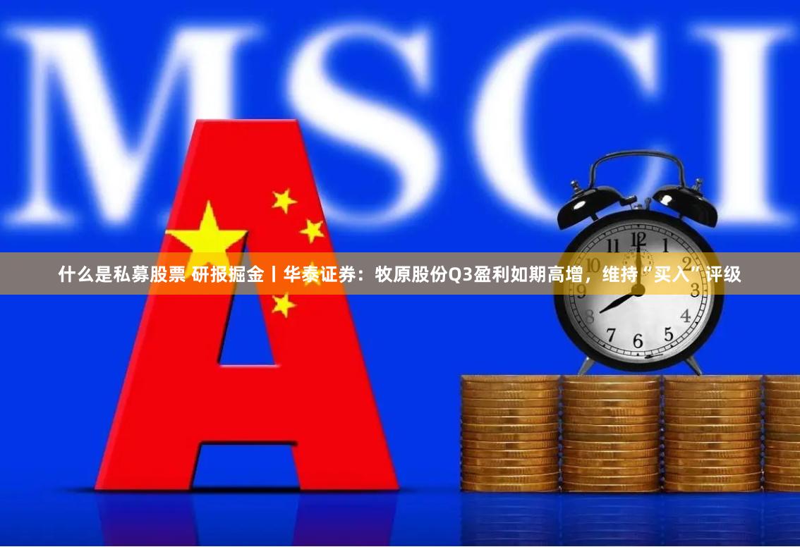 什么是私募股票 研报掘金丨华泰证券：牧原股份Q3盈利如期高增，维持“买入”评级