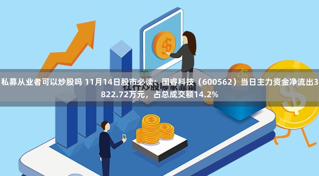 私募从业者可以炒股吗 11月14日股市必读：国睿科技（600562）当日主力资金净流出3822.72万元，占总成交额14.2%
