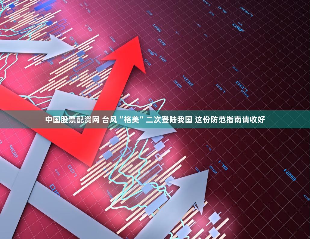 中国股票配资网 台风“格美”二次登陆我国 这份防范指南请收好