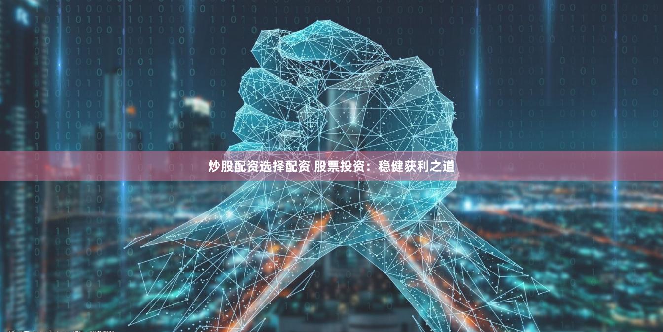 炒股配资选择配资 股票投资：稳健获利之道