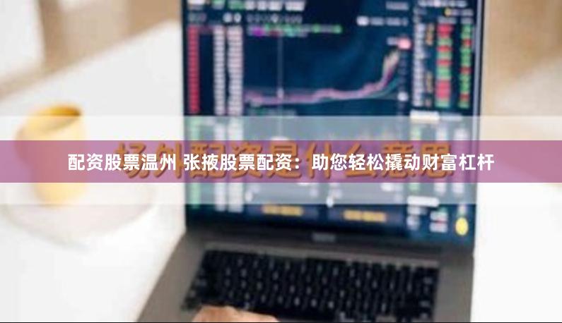 配资股票温州 张掖股票配资：助您轻松撬动财富杠杆
