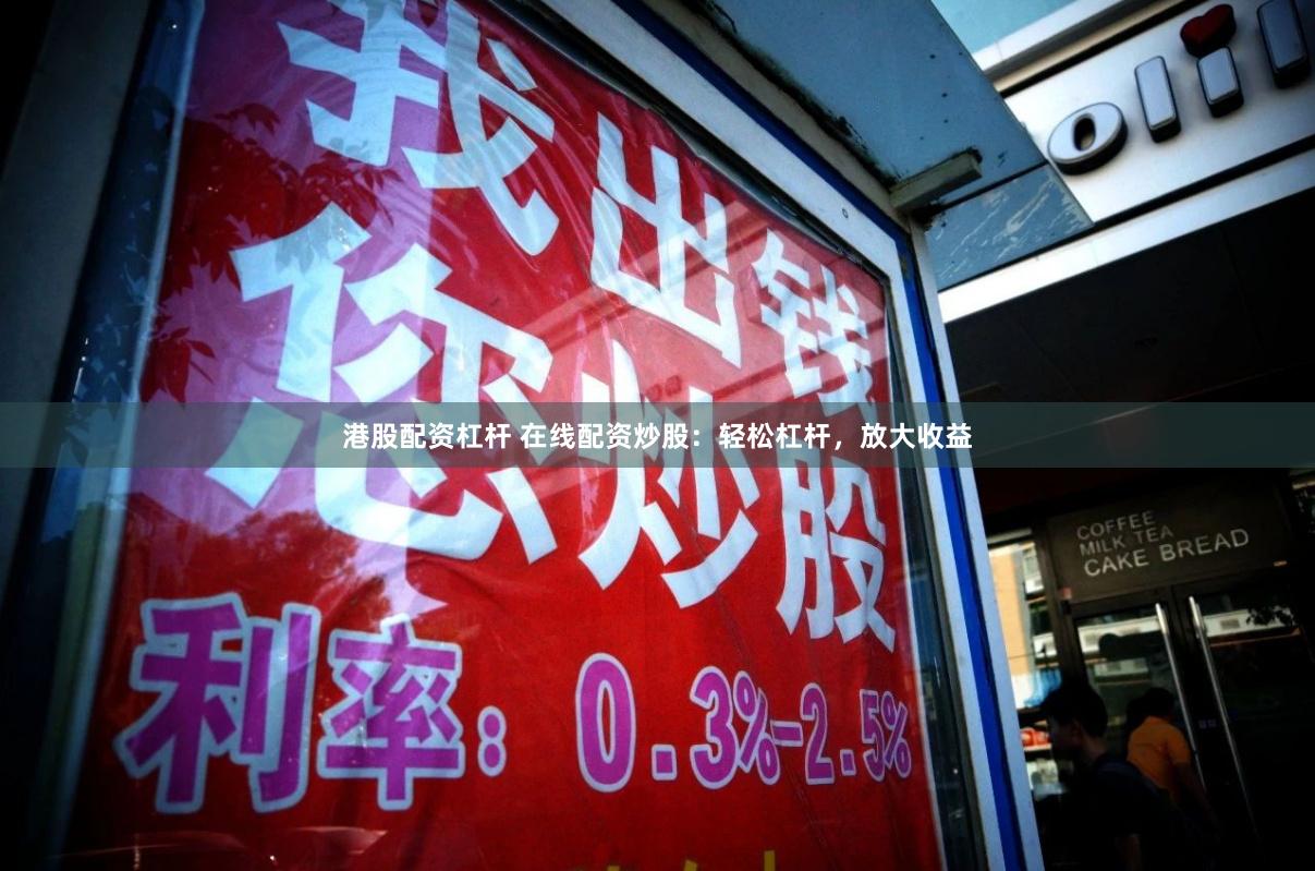 港股配资杠杆 在线配资炒股：轻松杠杆，放大收益