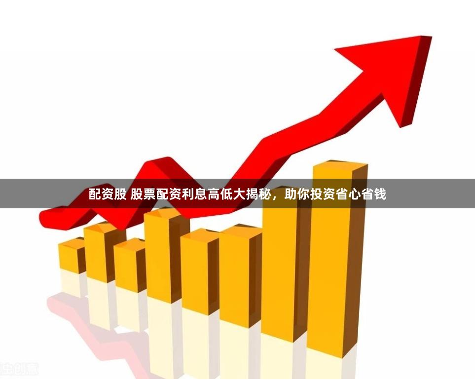配资股 股票配资利息高低大揭秘，助你投资省心省钱