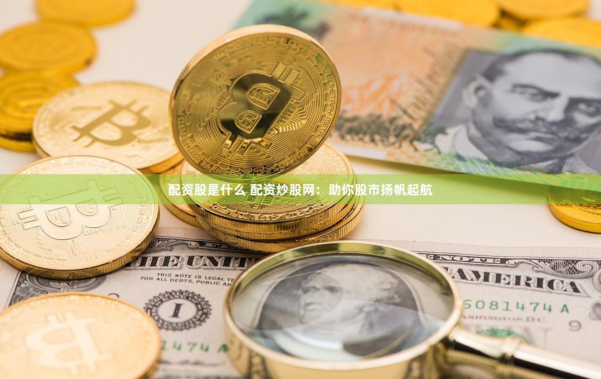 配资股是什么 配资炒股网：助你股市扬帆起航