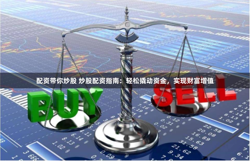 配资带你炒股 炒股配资指南：轻松撬动资金，实现财富增值
