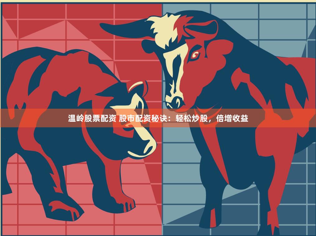 温岭股票配资 股市配资秘诀：轻松炒股，倍增收益