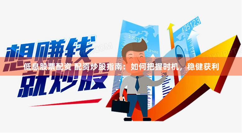 低息股票配资 配资炒股指南：如何把握时机，稳健获利