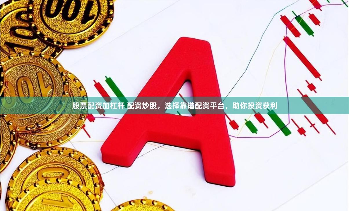 股票配资加杠杆 配资炒股，选择靠谱配资平台，助你投资获利