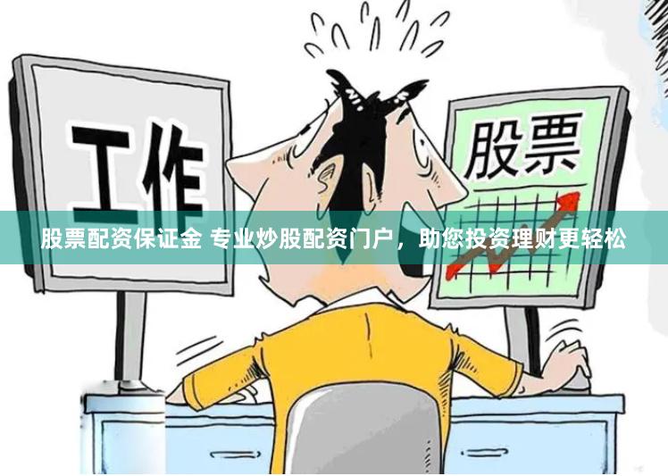 股票配资保证金 专业炒股配资门户，助您投资理财更轻松