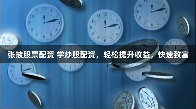 张掖股票配资 学炒股配资，轻松提升收益，快速致富