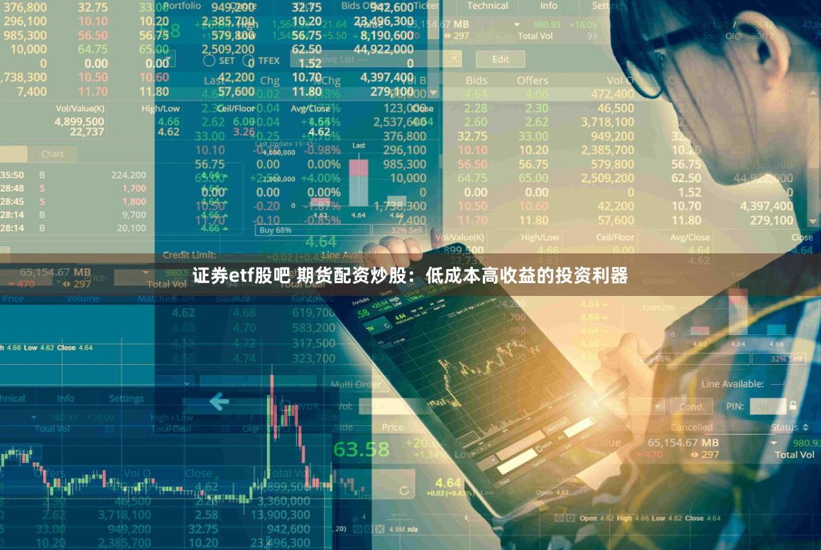 证券etf股吧 期货配资炒股：低成本高收益的投资利器