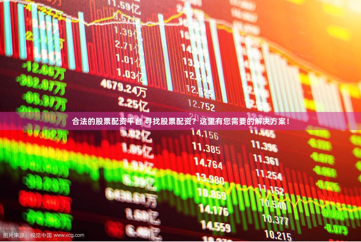 合法的股票配资平台 寻找股票配资？这里有您需要的解决方案！